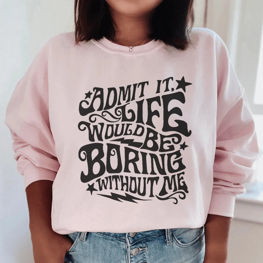 Admit It Life Would Be Boring Without Me Sweatshirt product image 1