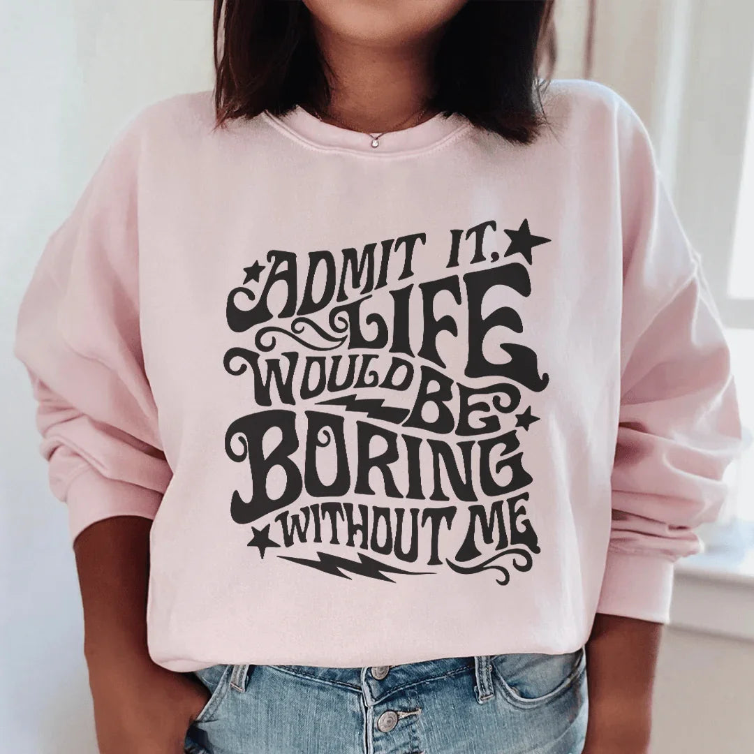 Admit It Life Would Be Boring Without Me Sweatshirt product image 1