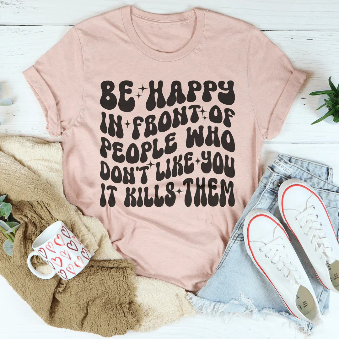 Be Happy In Front Of People Who Don't Like You It Kills product image 1