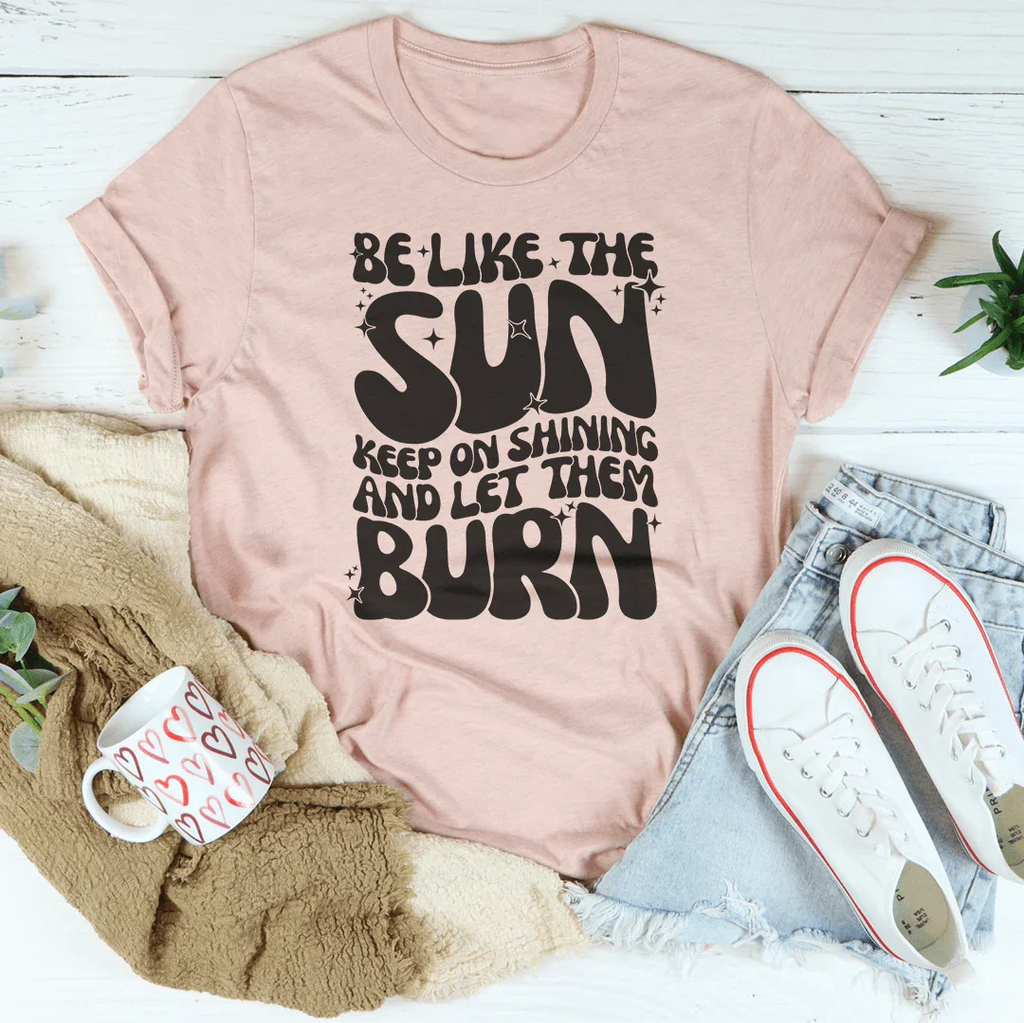 Be Like The Sun Keep On Shining And Let Them Burn Tee product image 4