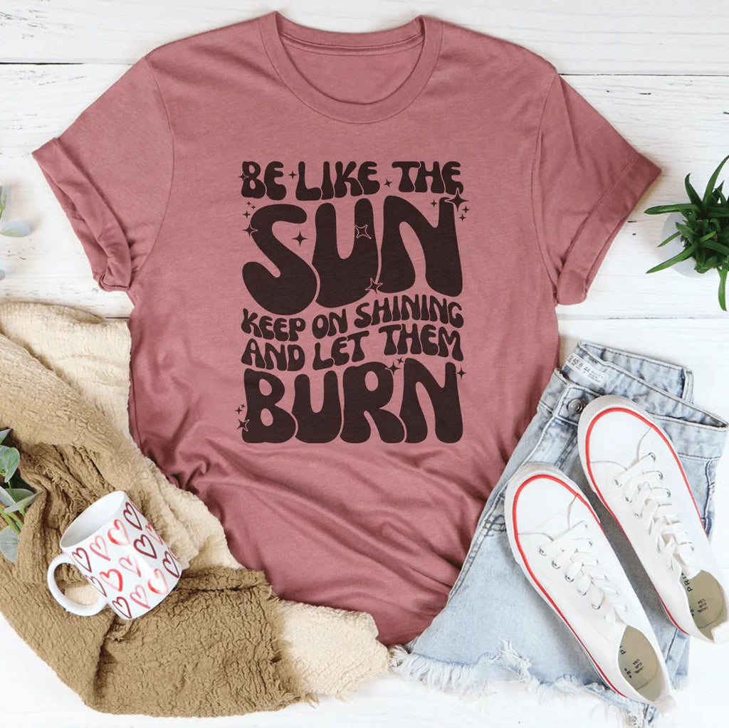 Be Like The Sun Keep On Shining And Let Them Burn Tee product image 3