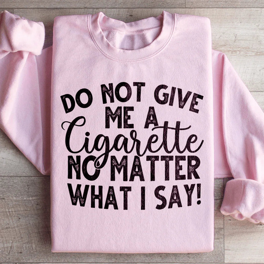 Do Not Give Me A Cig No Matter What I Say Sweatshirt product image 4
