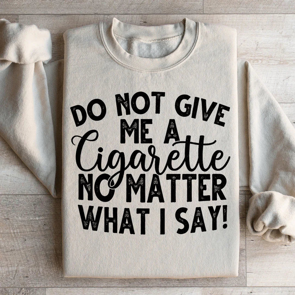 Do Not Give Me A Cig No Matter What I Say Sweatshirt product image 1