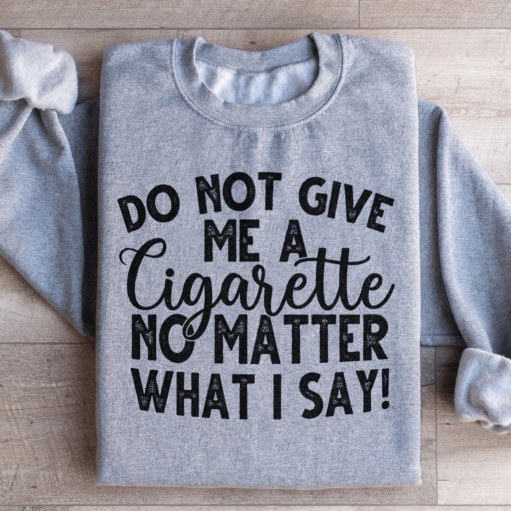Do Not Give Me A Cig No Matter What I Say Sweatshirt product image 3