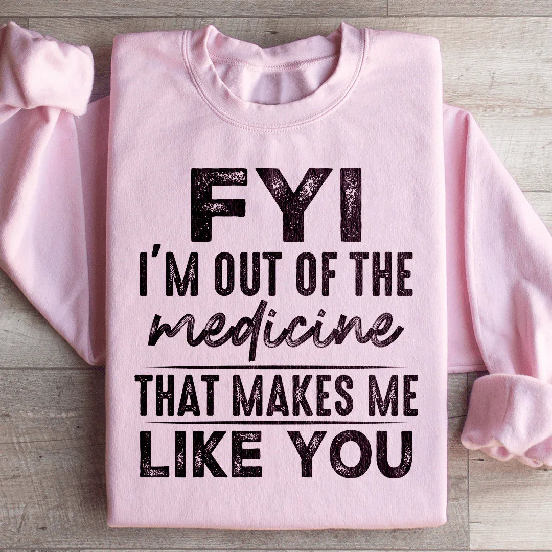 FYI I'm Out Of That Medicine Makes Me Like You Sweatshirt product image 4