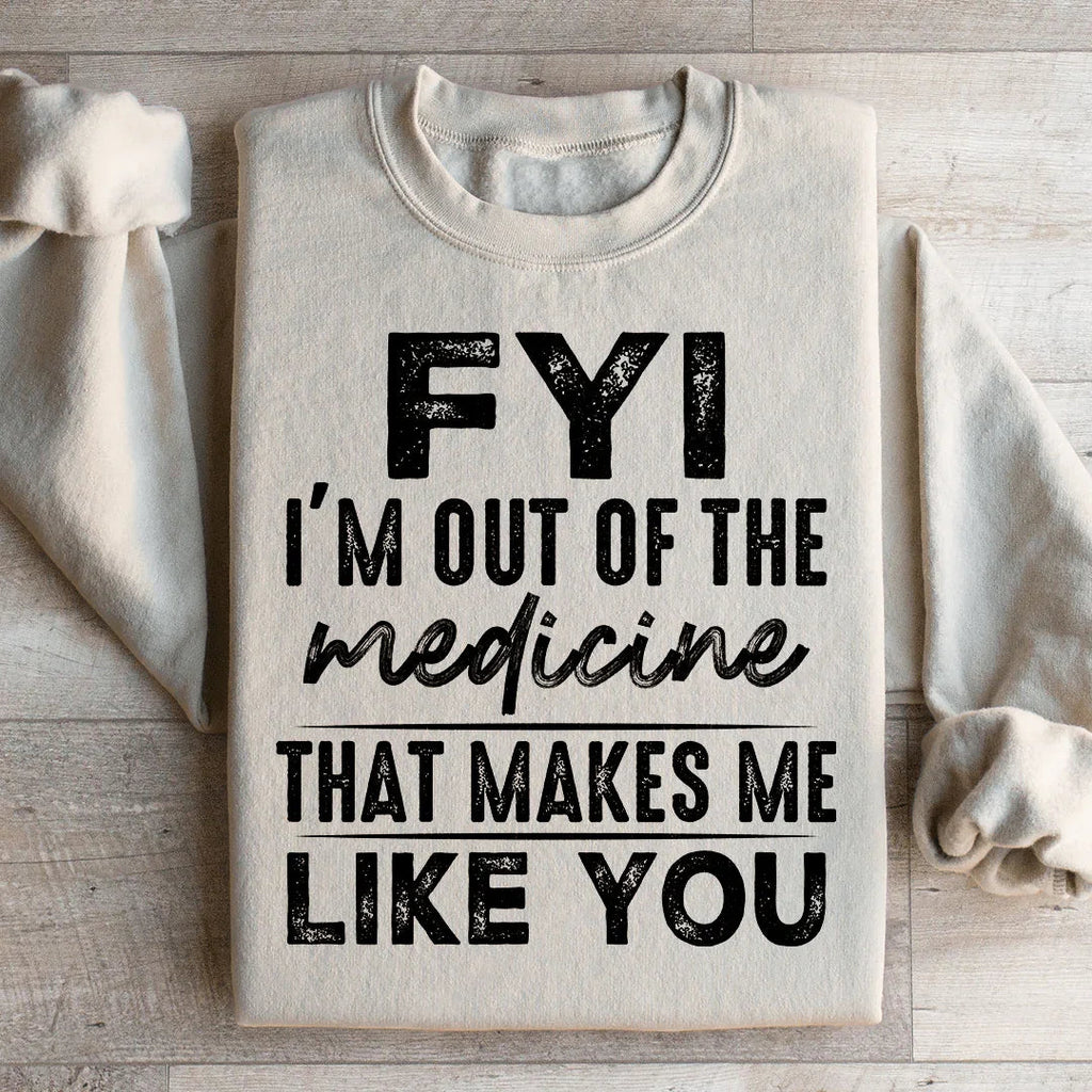 FYI I'm Out Of That Medicine Makes Me Like You Sweatshirt product image 1
