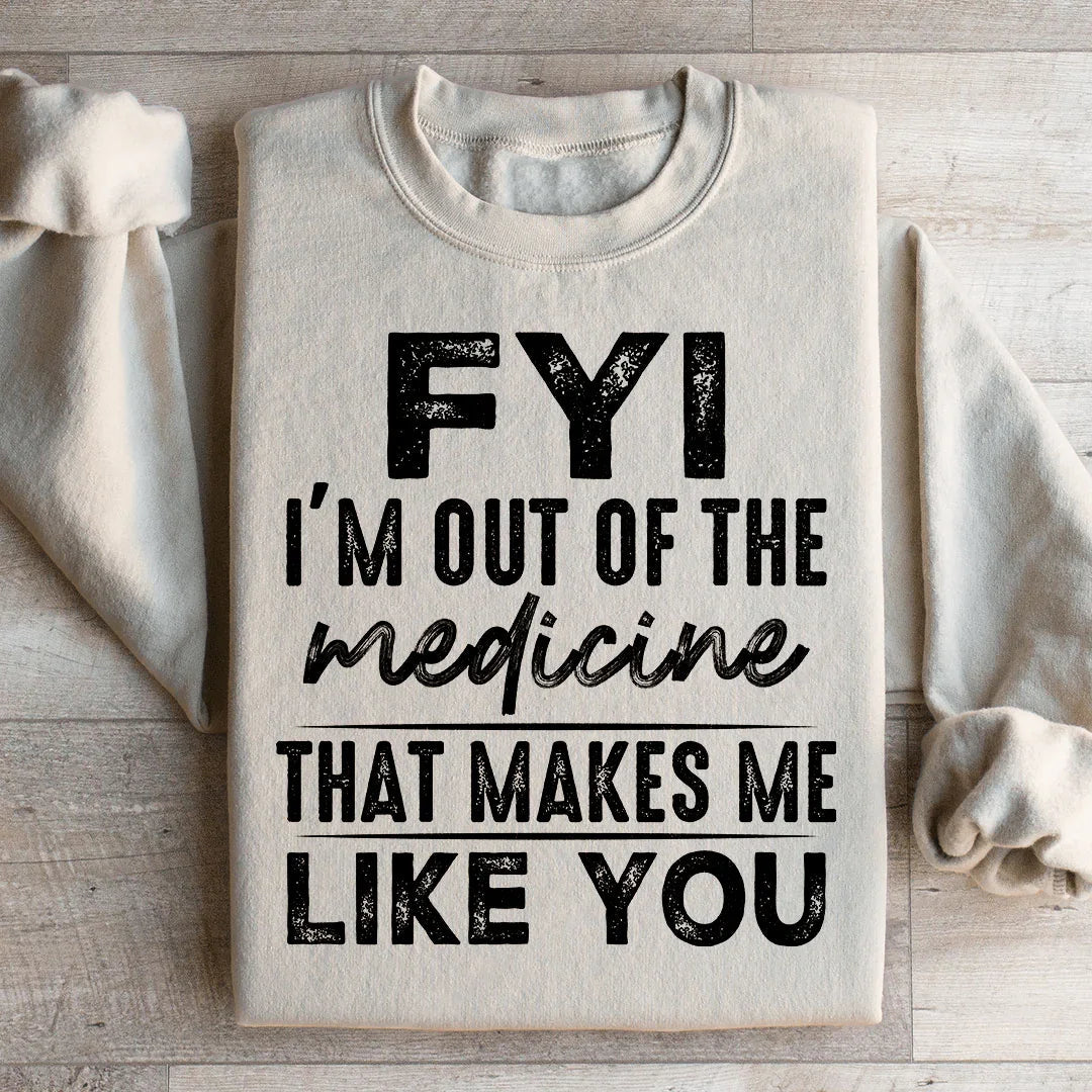 FYI I'm Out Of That Medicine Makes Me Like You Sweatshirt product image 1
