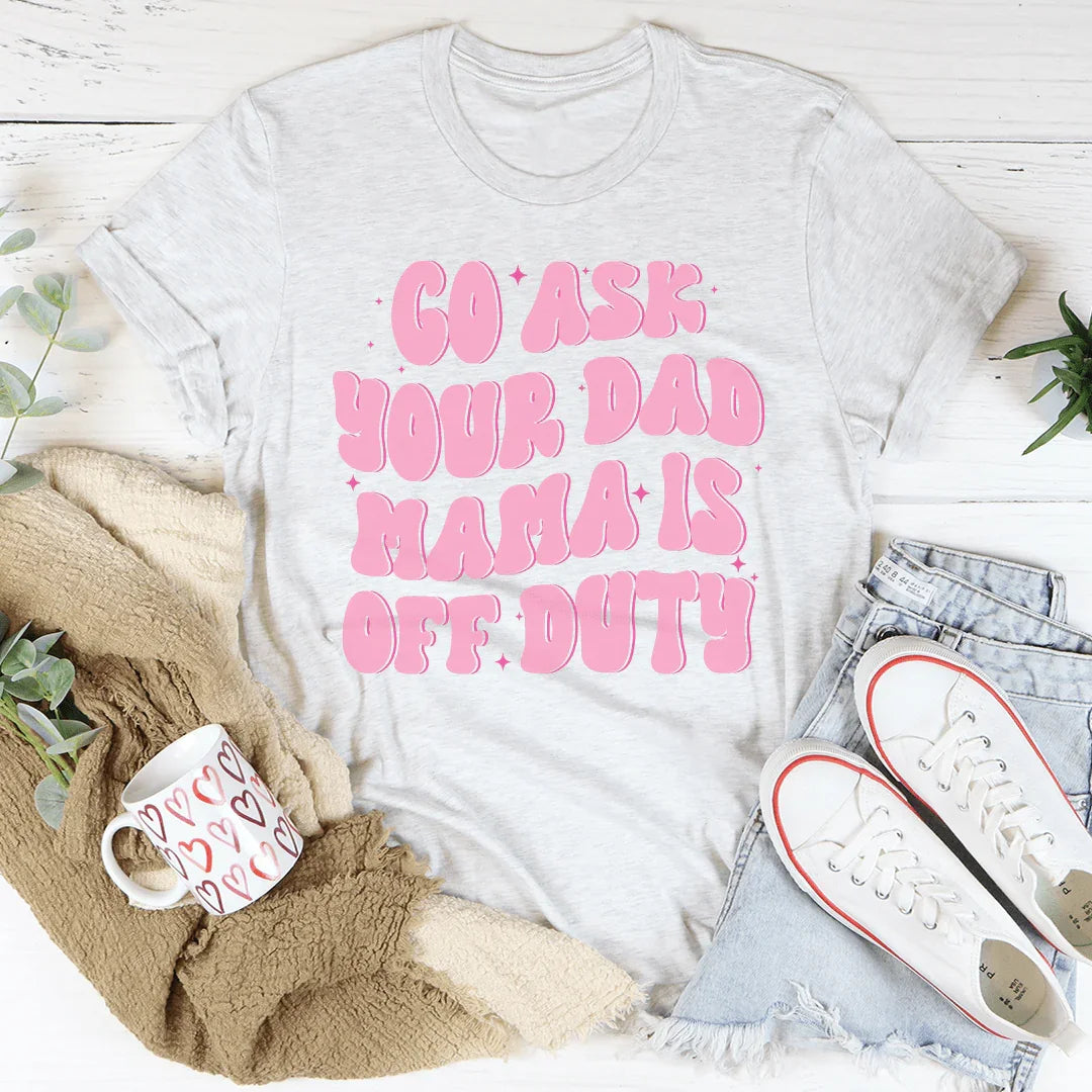 Go Ask Your Dad Mama Is Off Duty Tee product image 3