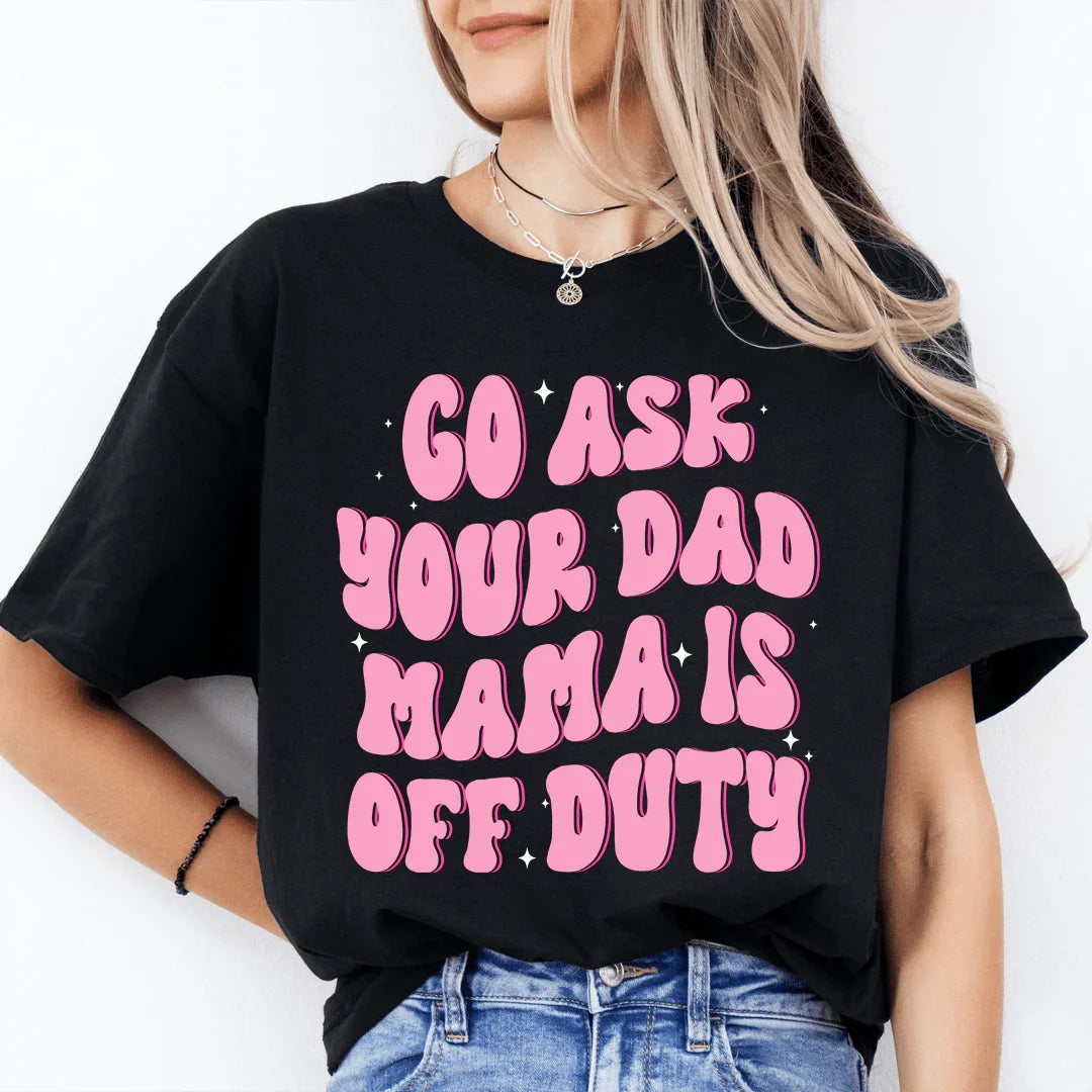 Go Ask Your Dad Mama Is Off Duty Tee product image 1