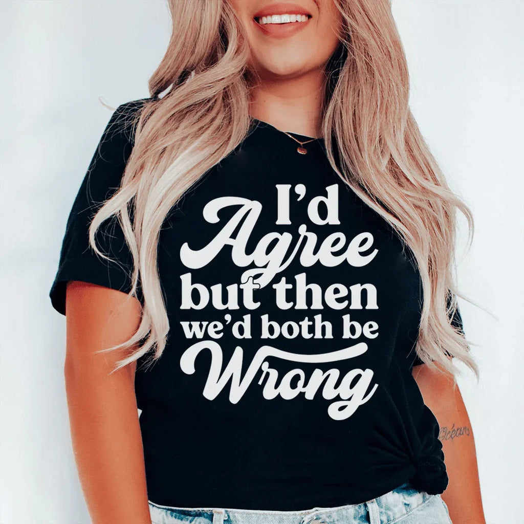 I'd Agree But Then We'd Both Be Wrong Tee product image 1