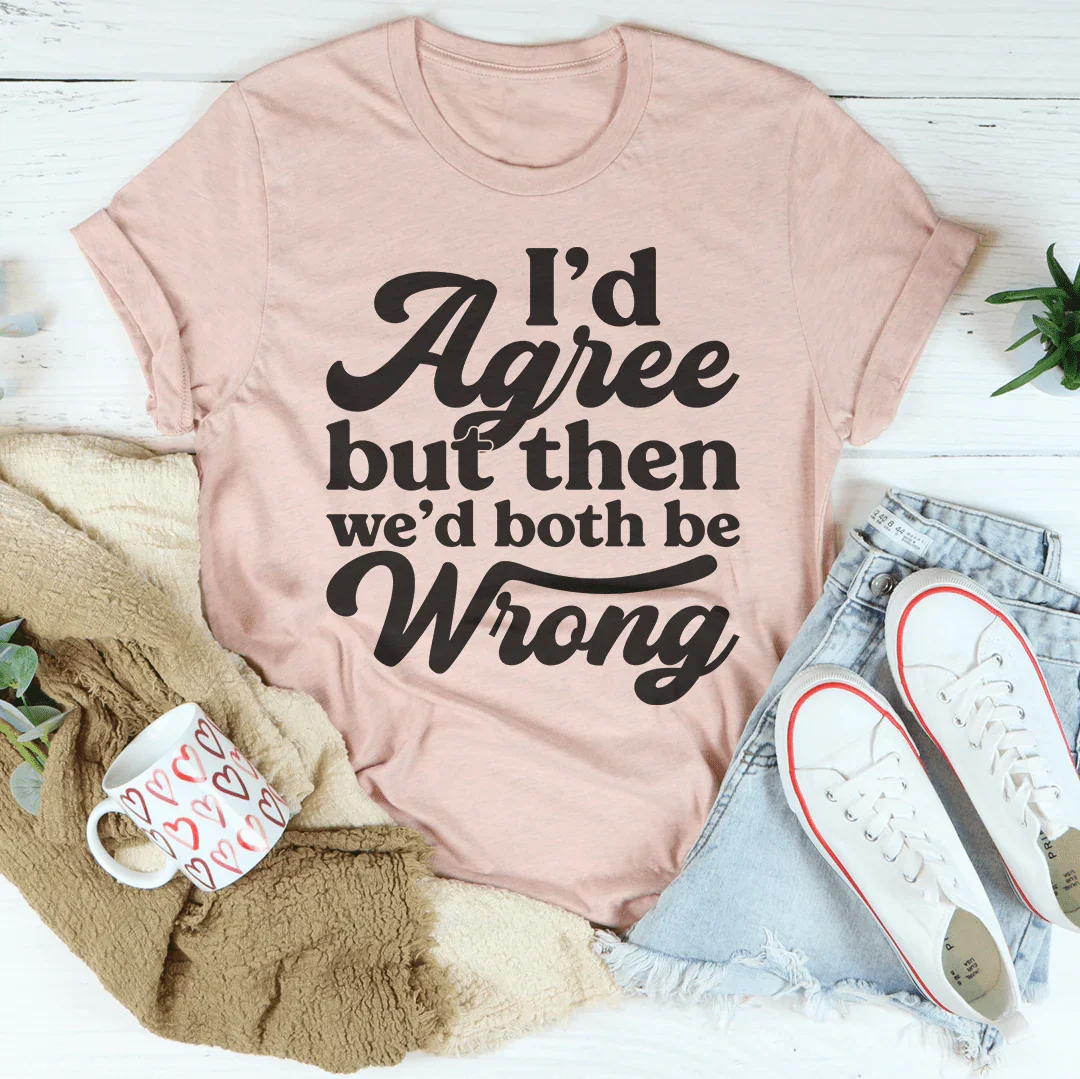 I'd Agree But Then We'd Both Be Wrong Tee product image 4