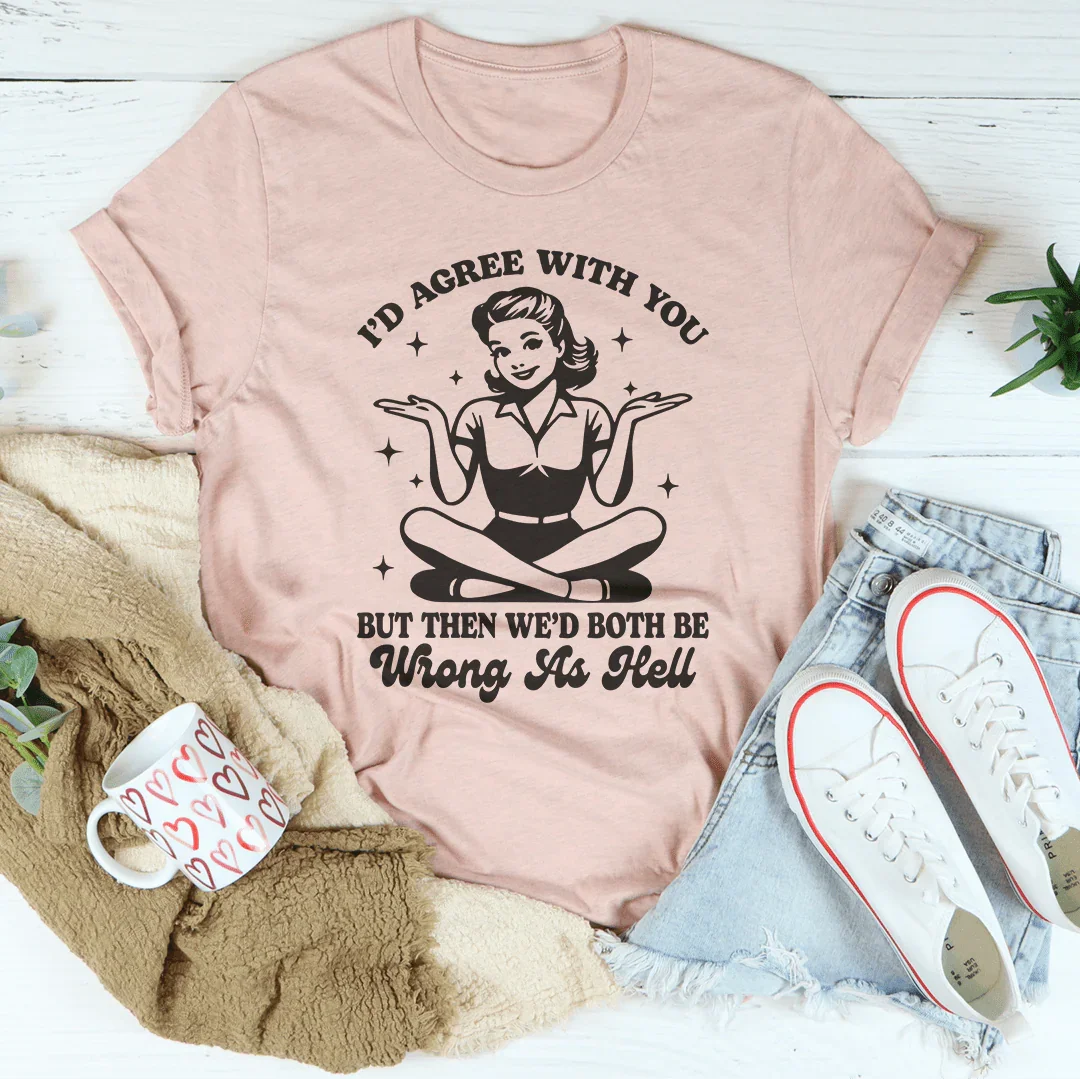 I’d Agree With You But Then We’d Both Be Wrong As Hell Tee product image 4