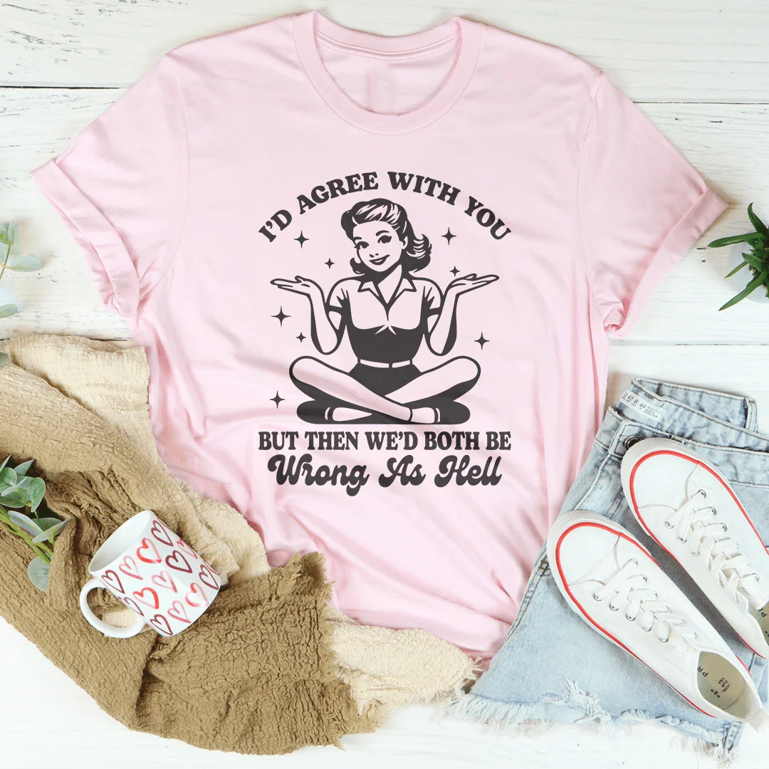 I’d Agree With You But Then We’d Both Be Wrong As Hell Tee product image 1