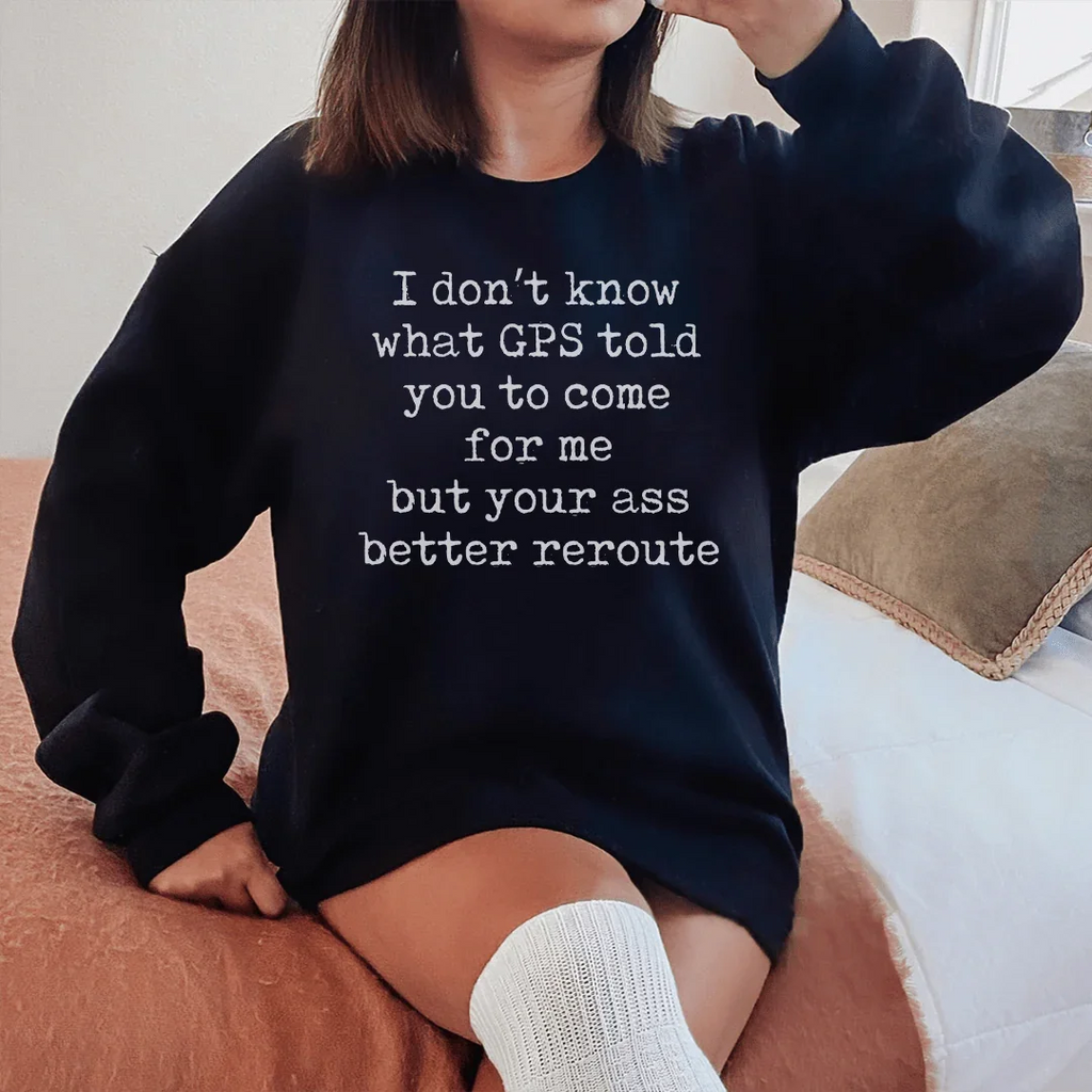 I Don't Now What GPS Told You To Come For Me Sweatshirt product image 2