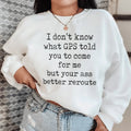 I Don't Now What GPS Told You To Come For Me Sweatshirt product image 1