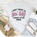 I Don’t Want To Go Big I To Go Home Tee product image 1