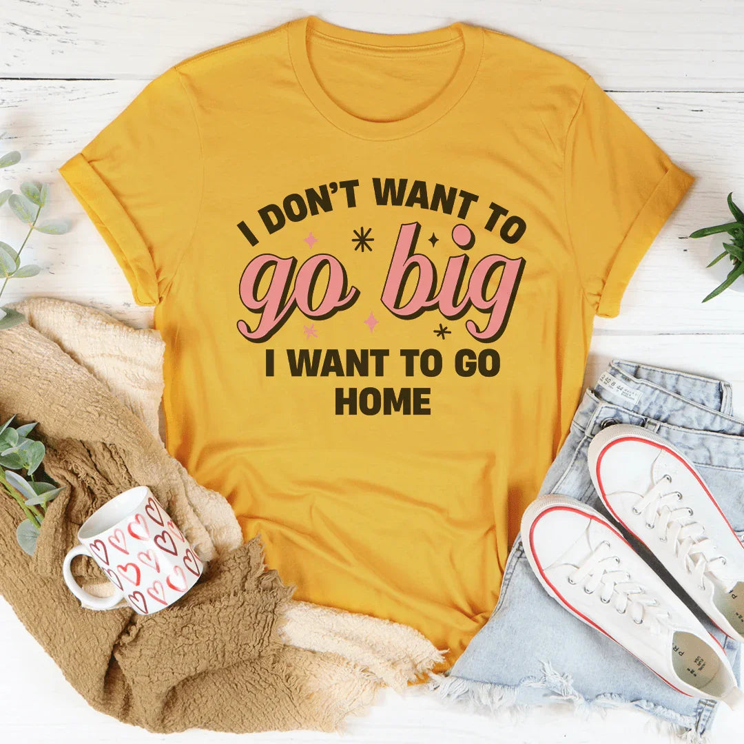 I Don’t Want To Go Big I To Go Home Tee product image 3