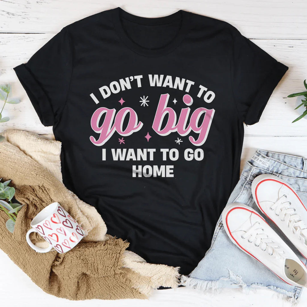 I Don’t Want To Go Big I To Go Home Tee product image 4