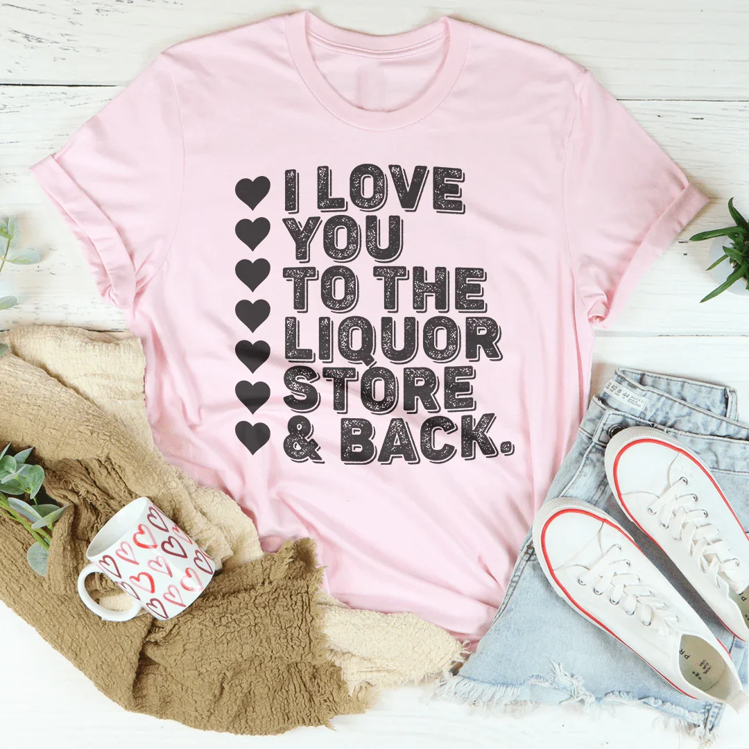 I Love You To The Liquor Store & Back Tee product image 3