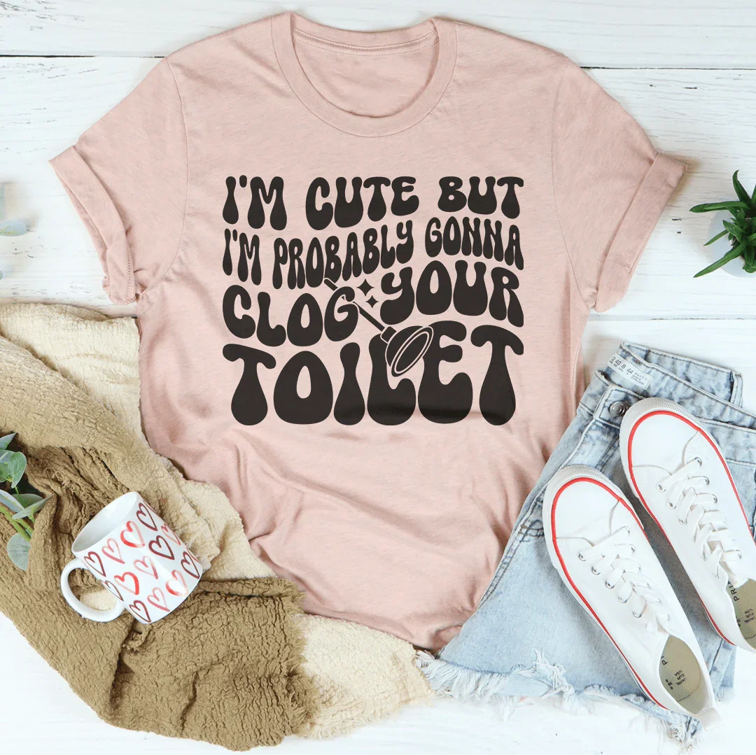 I'm Cute But I'm Probably Gonna Clog Your Toilet Tee product image 1