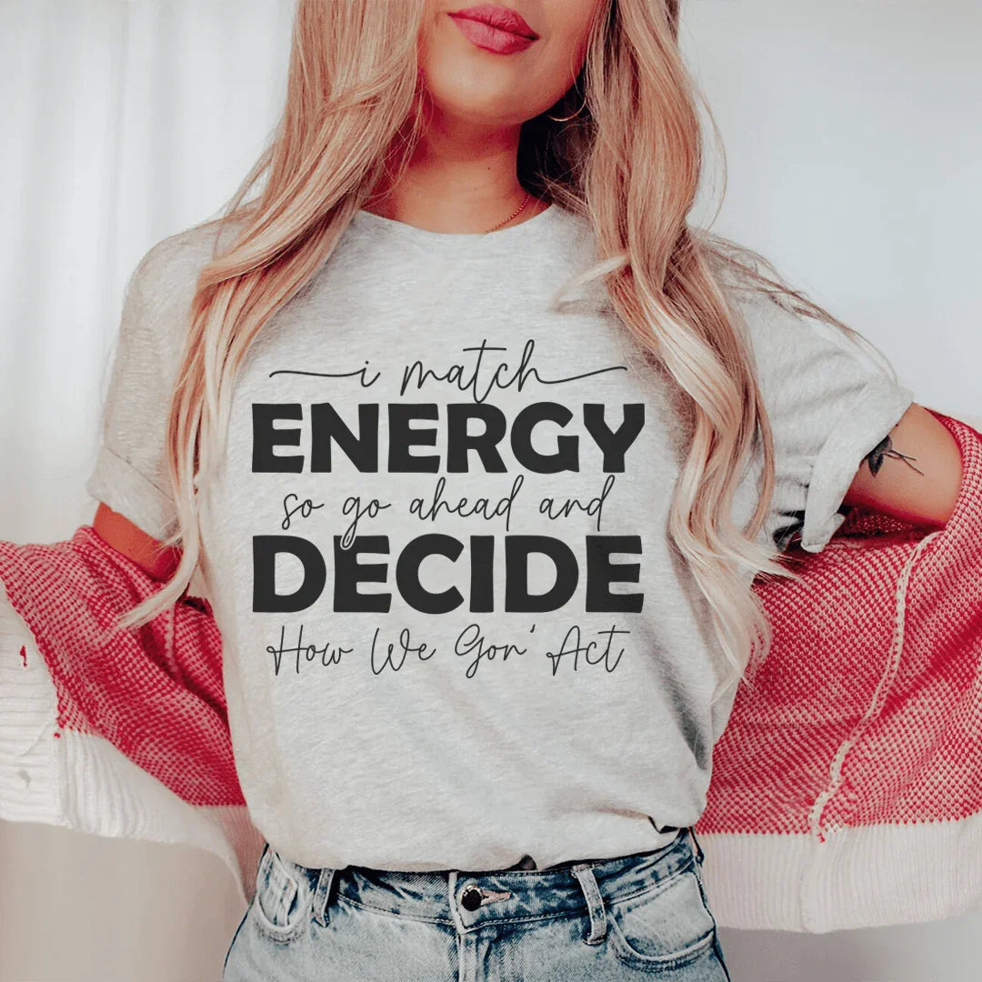 I Match Energy So Go Ahead And Decide How We Gon Act Tee product image 1