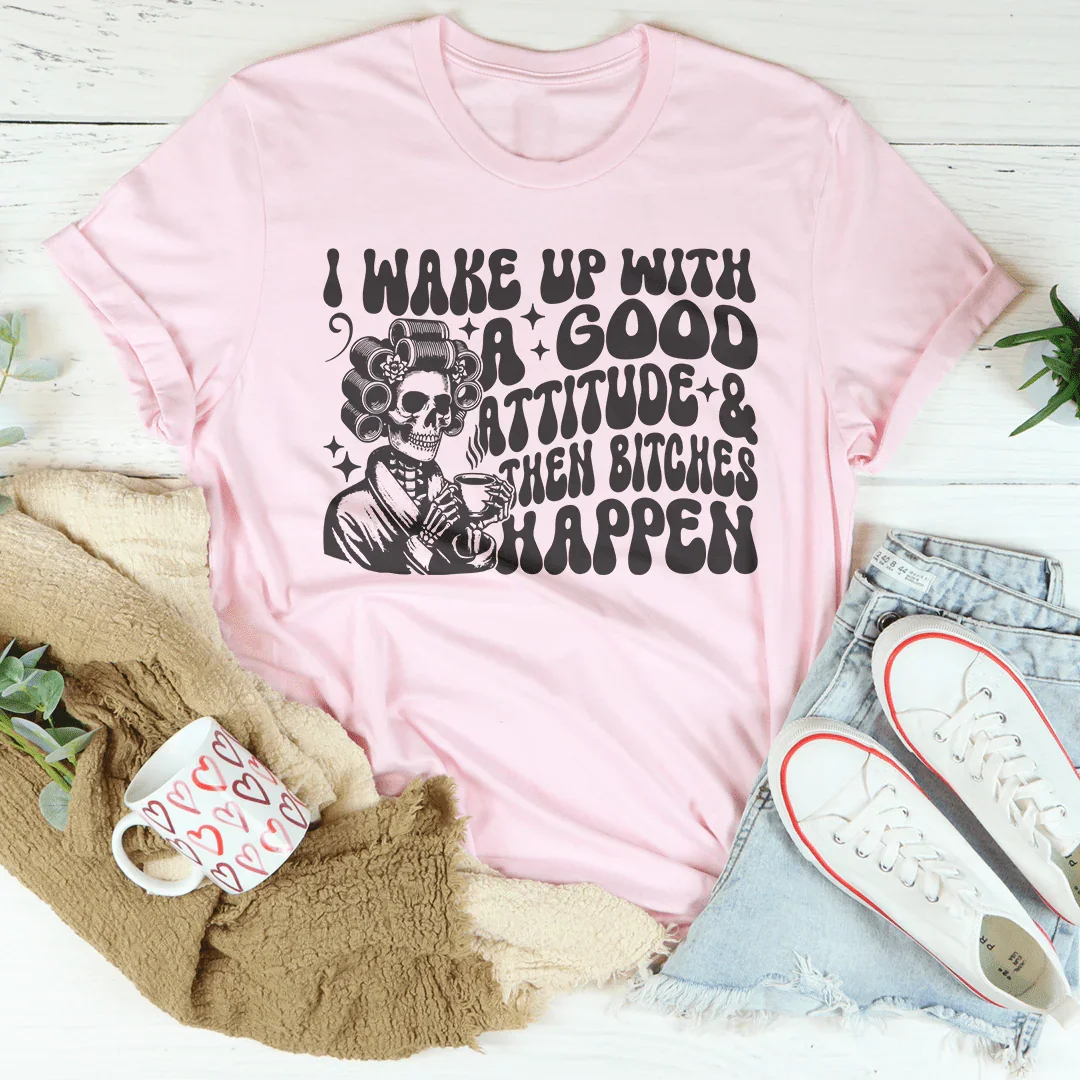 I Wake Up With A Good Attitude And Then B* Happen Tee product image 1