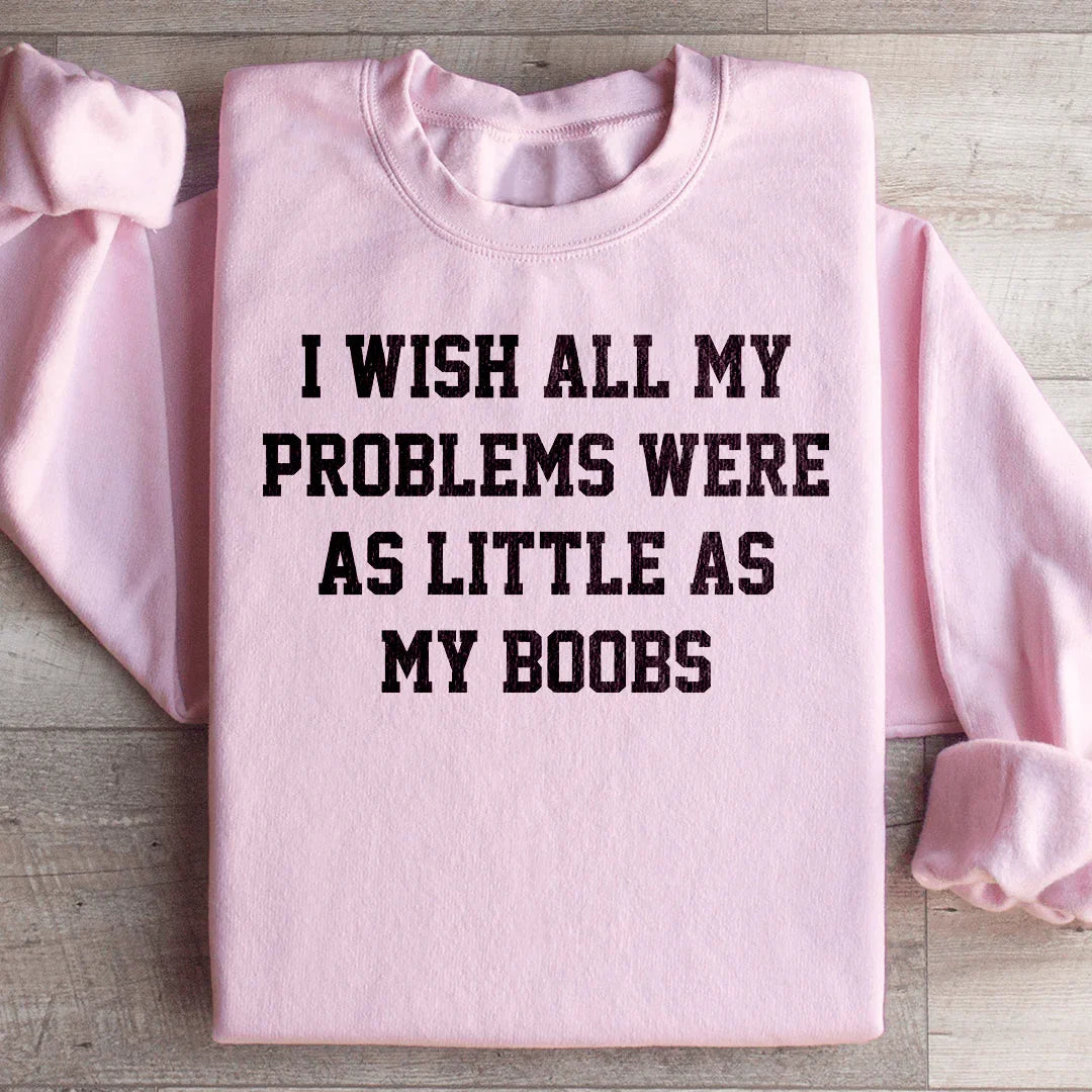 I Wish All My Problems Were As Little As My Boobs Sweatshirt product image 4
