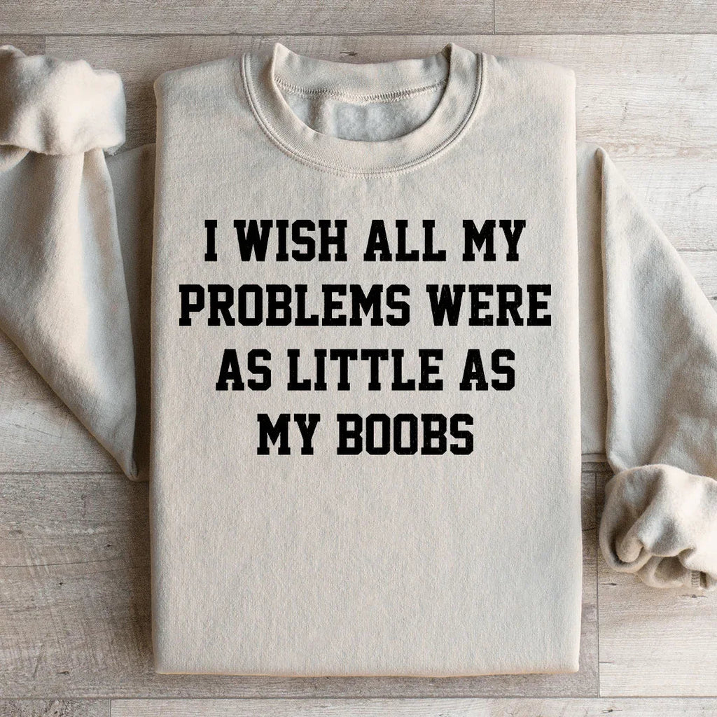 I Wish All My Problems Were As Little As My Boobs Sweatshirt product image 1
