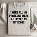 I Wish All My Problems Were As Little As My Boobs Sweatshirt product image 1