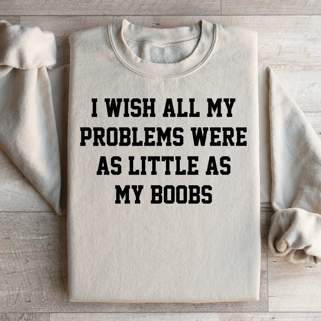 I Wish All My Problems Were As Little As My Boobs Sweatshirt product image 1