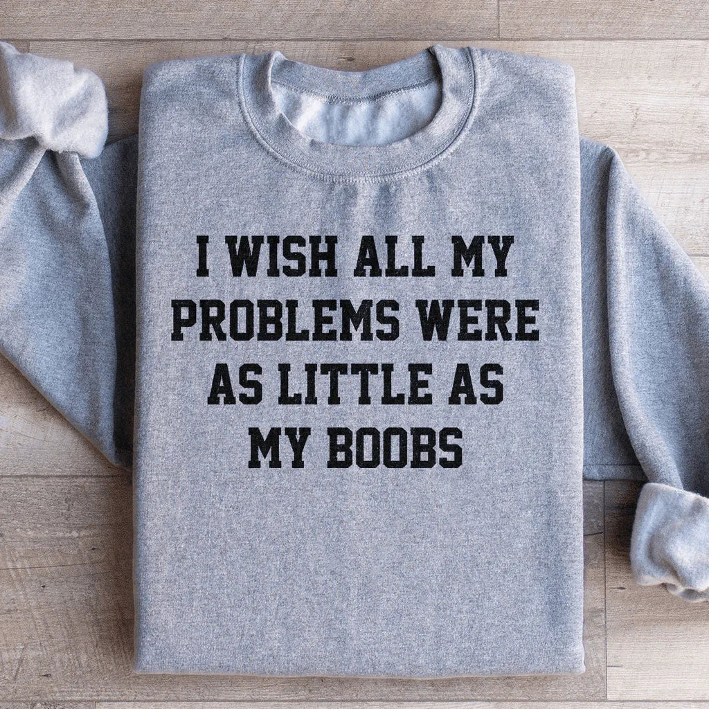 I Wish All My Problems Were As Little As My Boobs Sweatshirt product image 3