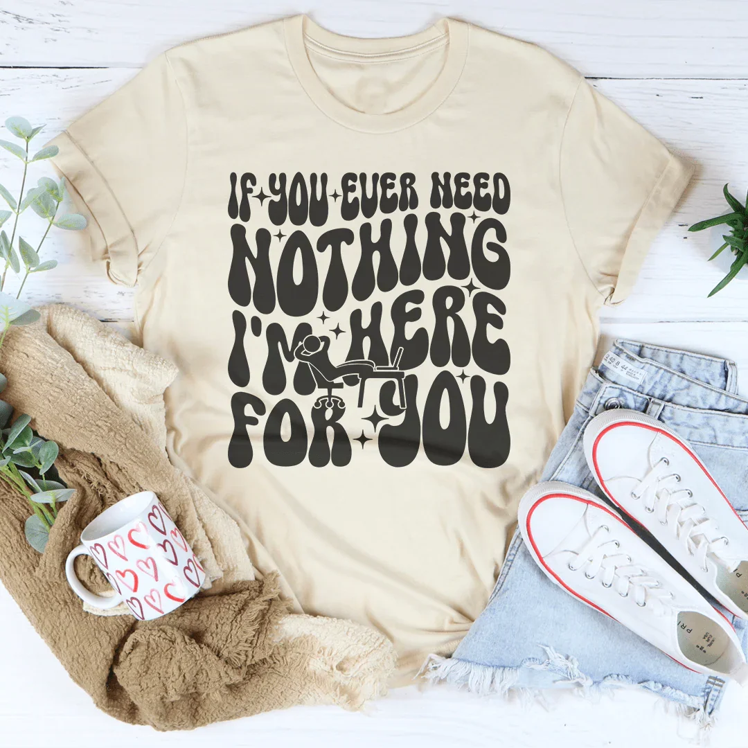 If You Ever Need Nothing I'm Here For Tee product image 1