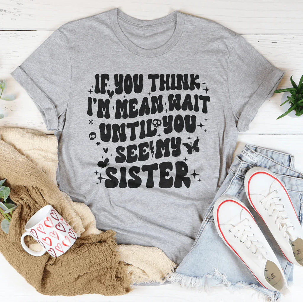 If You Think I’m Mean Wait Until See My Sister Tee product image 3
