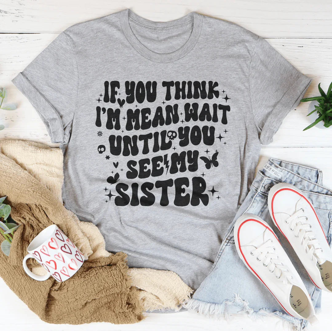 If You Think I’m Mean Wait Until See My Sister Tee product image 3