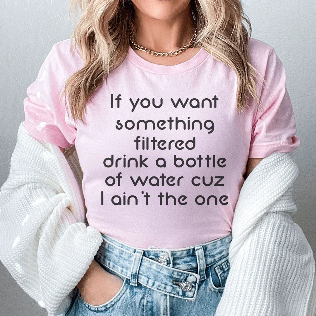 If You Want Something Filtered Drink A Bottle Of Water Cuz product image 1