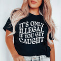 It's Only Illegal If You Get Caught Tee product image 1