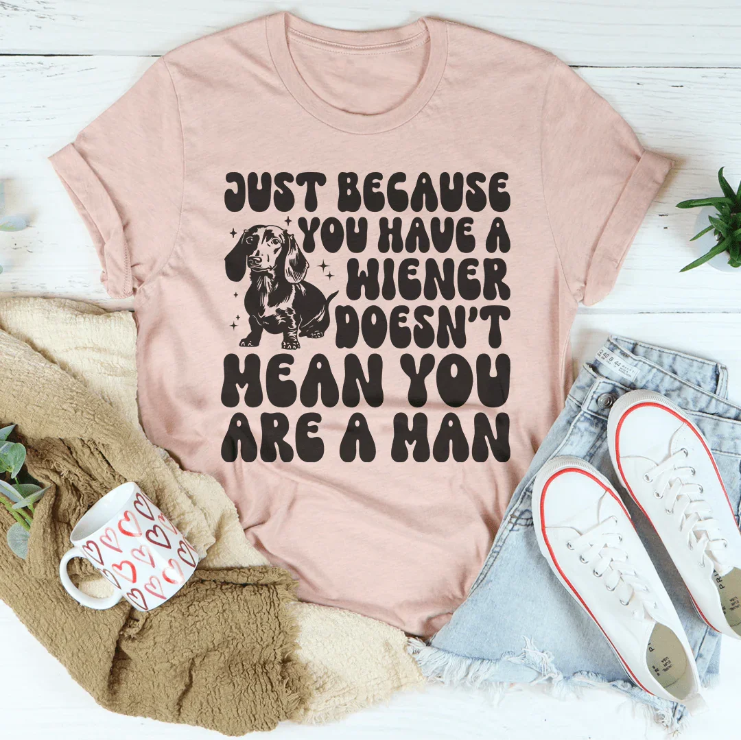 Just Because You Have A Wiener Doesn't Mean Are A Man Tee product image 2