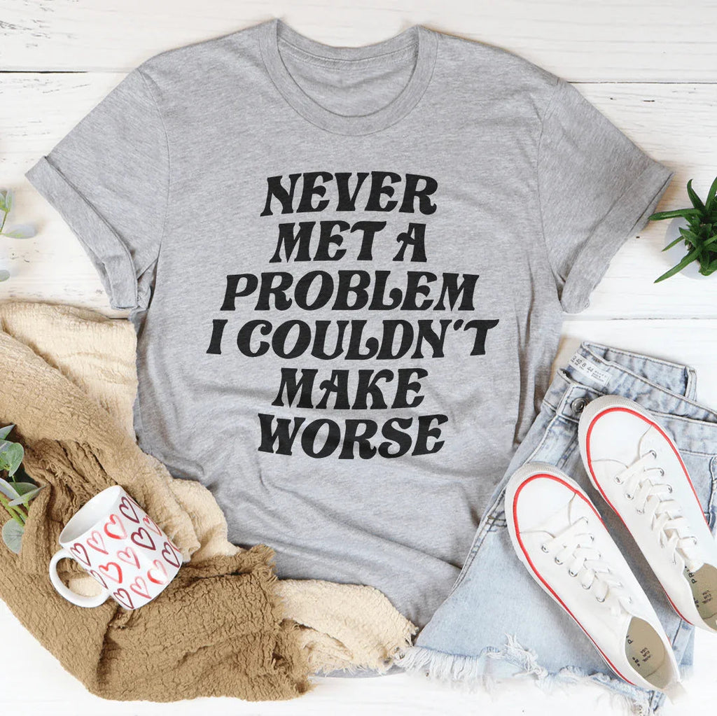 Never Met A Problem I Couldn't Make Worse Tee product image 4