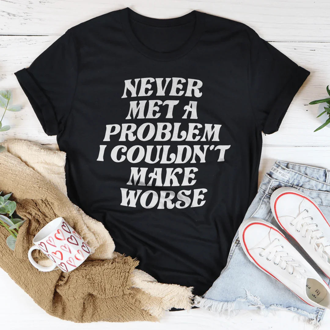 Never Met A Problem I Couldn't Make Worse Tee product image 3