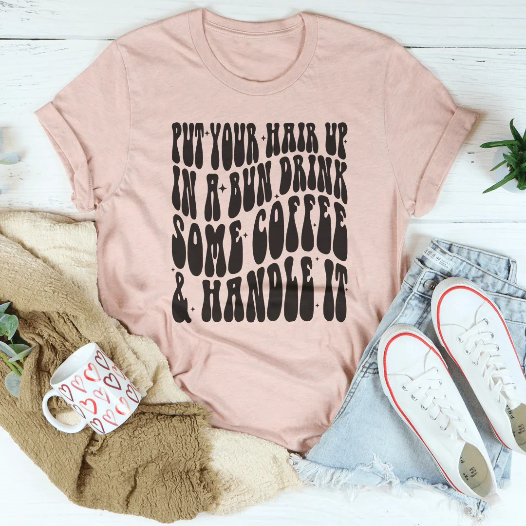 Put Your Hair Up In A Bun Drink Some Coffee & Handle It Tee product image 4