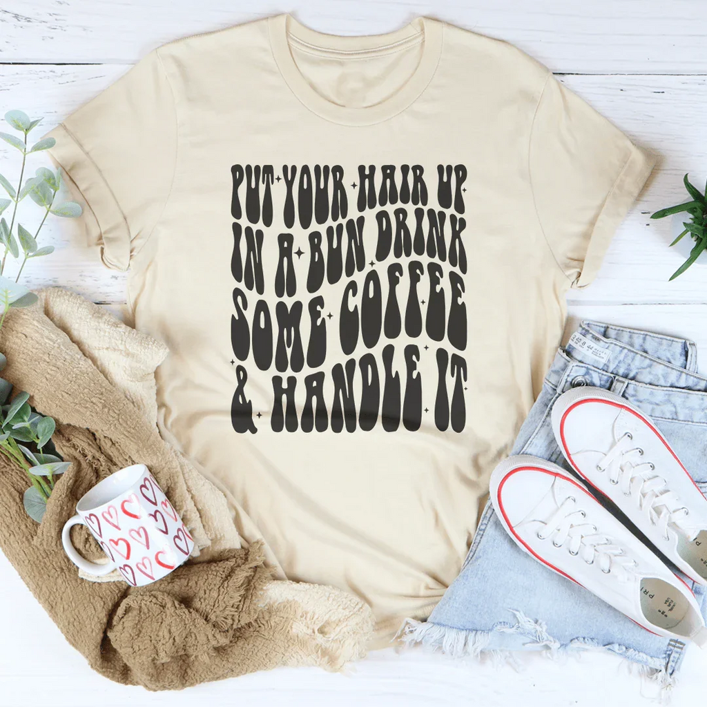 Put Your Hair Up In A Bun Drink Some Coffee & Handle It Tee product image 1