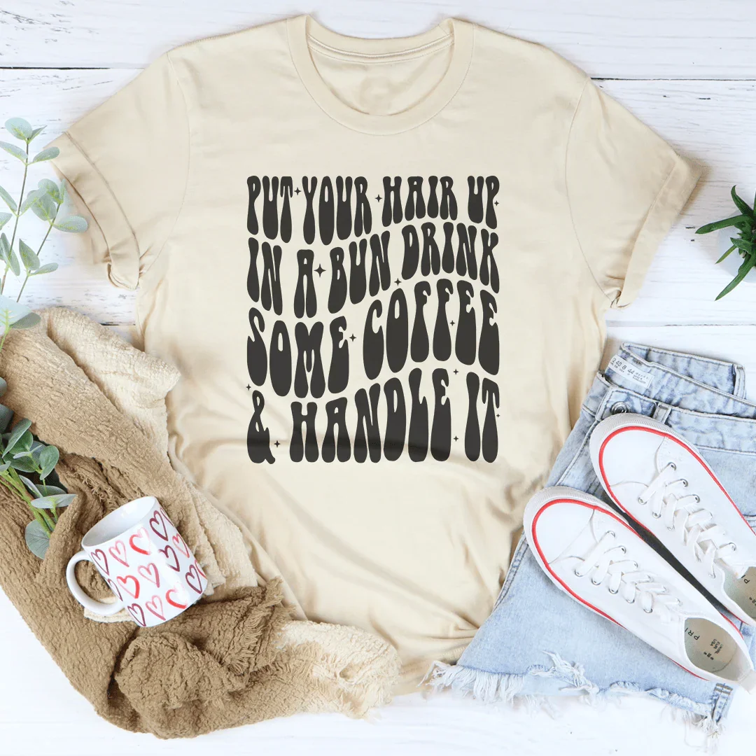 Put Your Hair Up In A Bun Drink Some Coffee & Handle It Tee product image 1