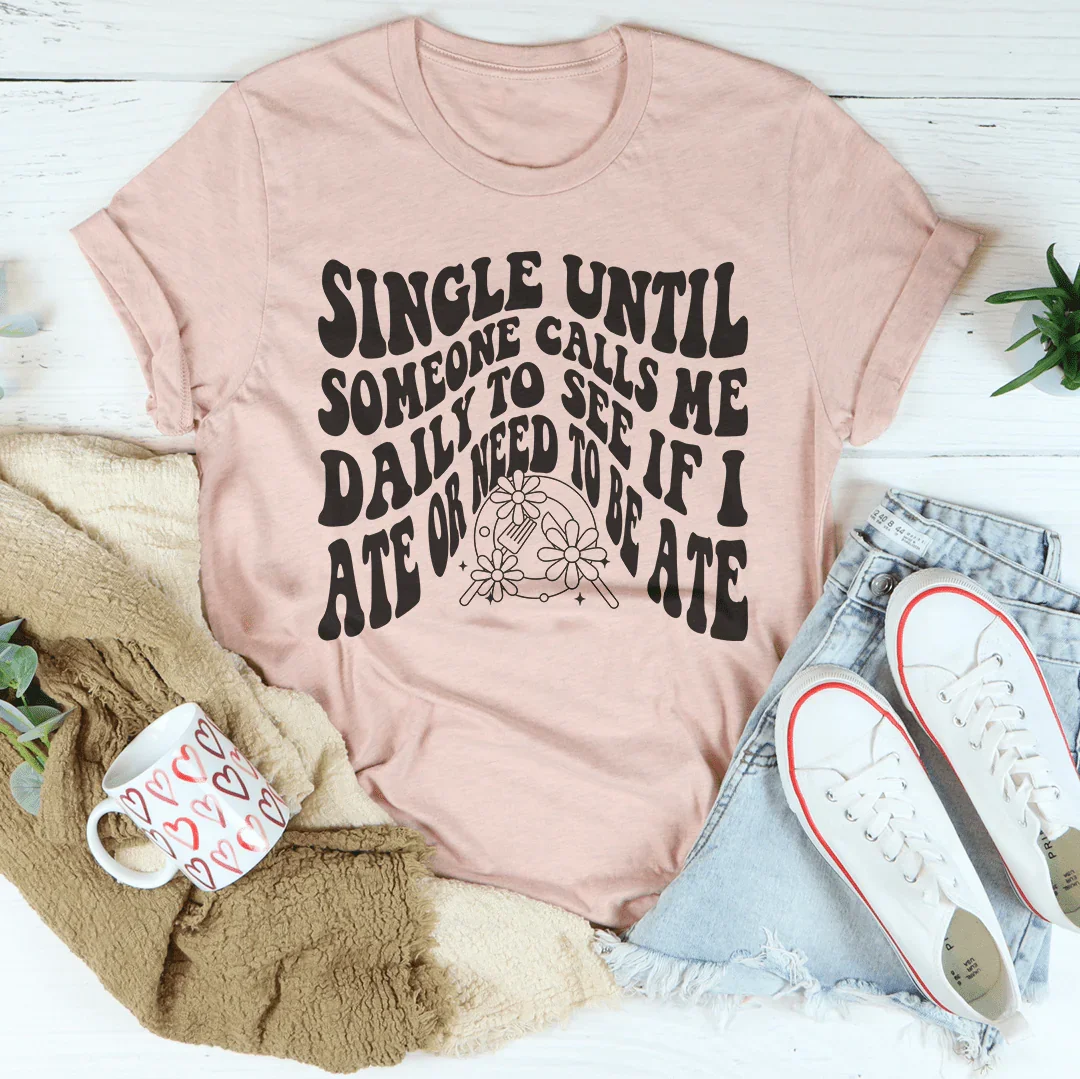 Single Until Someone Calls Me Daily To See If I Ate Tee product image 3