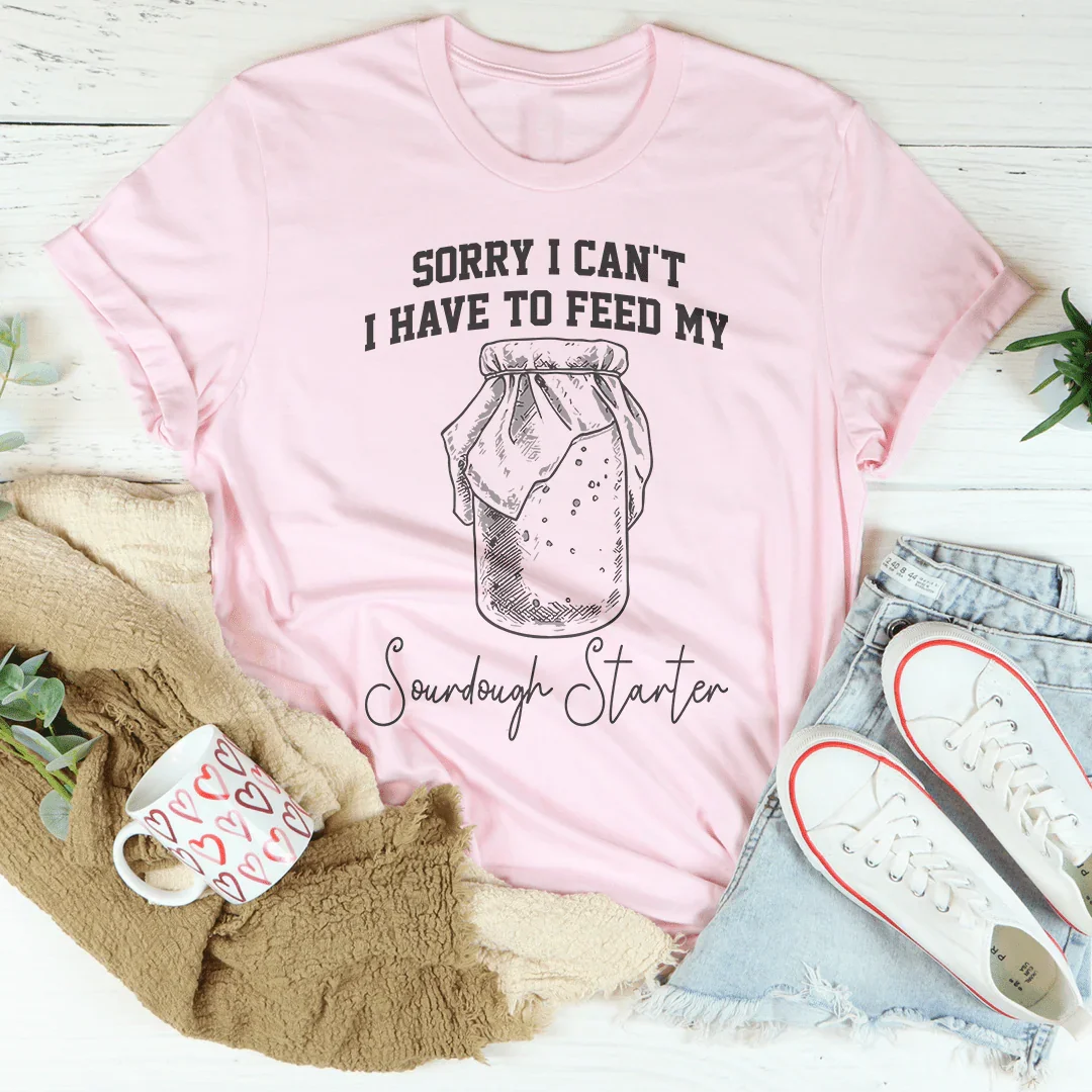 Sorry I Can't I Have To Feed My Sourdough Starter Tee product image 1