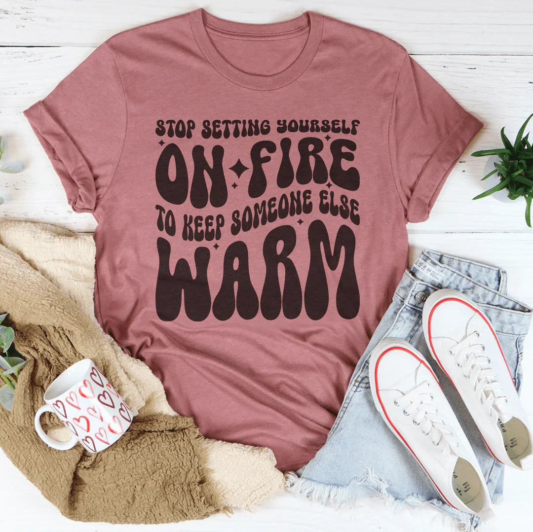 Stop Setting Yourself On Fire To Keep Someone Else Warm Tee product image 4