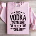 This Vodka Tastes Like I'll Be Texting You Later Sweatshirt product image 1