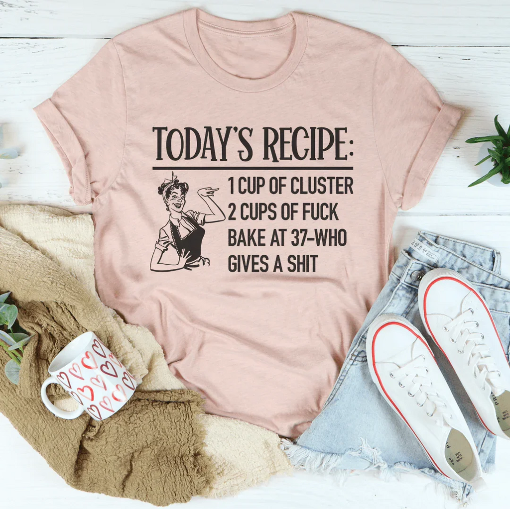 Today's Recipe 1 Cup Of Cluster 2 Cups Of F* Bake At 37 Who Gives A Shit Tee