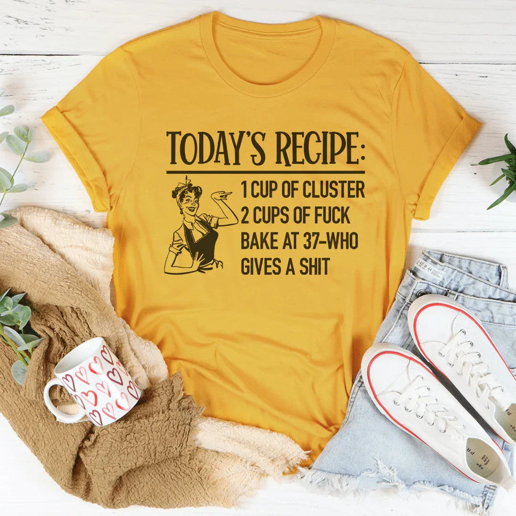 Today's Recipe 1 Cup Of Cluster 2 Cups Of F* Bake At 37 Who Gives A Shit Tee