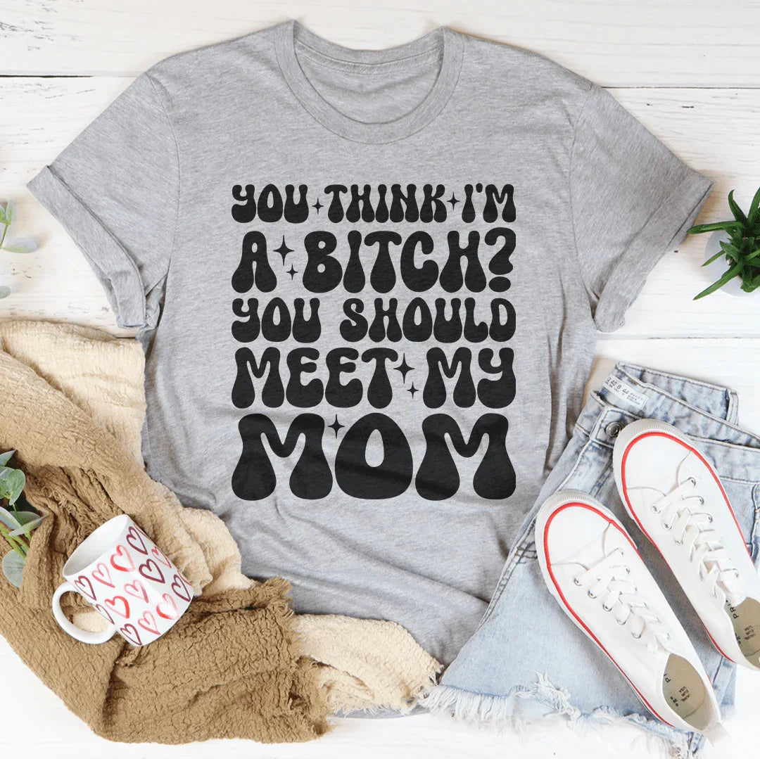 You Think I'm A B-tch Should Meet My Mom Tee product image 4