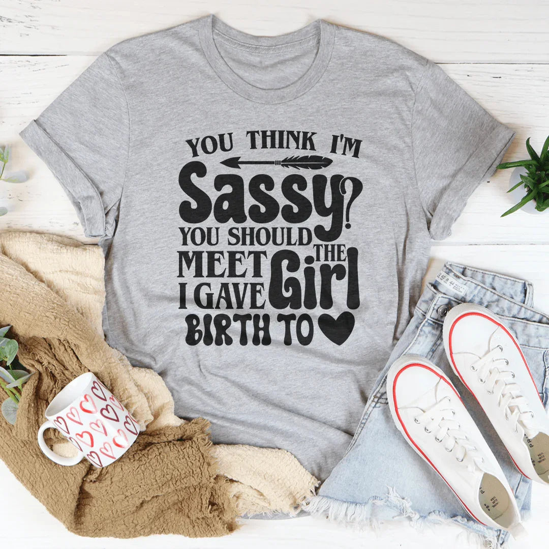 You Think I'm Sassy Should Meet The Girl I Gave Birth To Tee product image 3